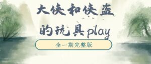 《大侠和侠盗的玩具play》广播剧全一期完整版未删减[免费下载]