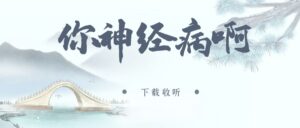 《你神经病啊》广播剧全一期完整版未删减[在线下载]-小燕社区