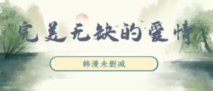 韩漫《完美无缺的爱情》完整版未删减[在线下载]