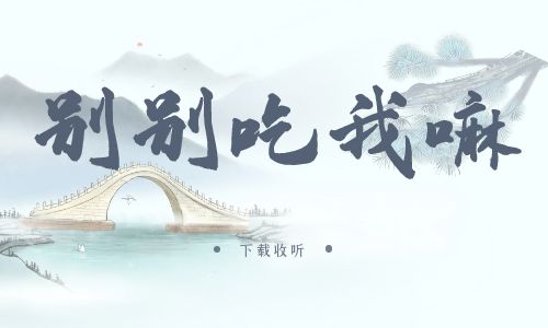 《别，别吃我嘛》广播剧全一期完整版未删减[免费下载]