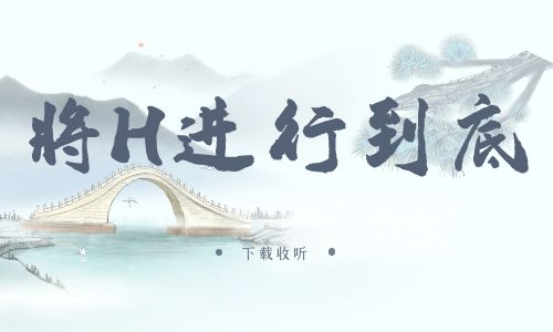 《将H进行到底》广播剧全一期完整版未删减[免费下载]