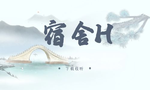 《宿舍H》广播剧全两期完整版未删减[免费下载]