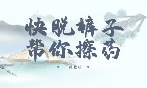 《快脱裤子帮你擦药》广播剧全一期完整版未删减[免费下载]