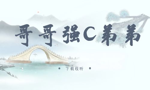 《哥哥强C弟弟》广播剧全一期完整版未删减[免费下载]