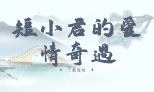 《短小君的爱情奇遇》广播剧全一期完整版未删减[在线下载]