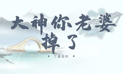 《大神，你老婆掉了》广播剧全一期完整版未删减[免费下载]