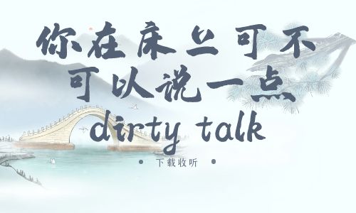 《你在床上可不可以说一点dirty talk》广播剧全一期完整版未删减[免费下载]