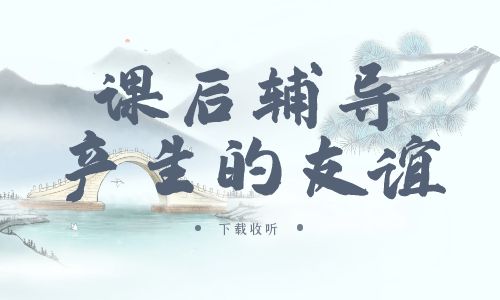 《课后辅导产生的“友谊”》广播剧全一期完整版未删减[免费下载]