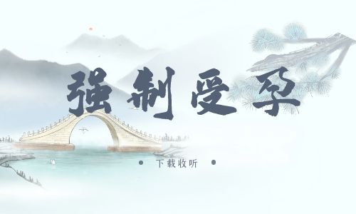 《强制受孕》广播剧全一期完整版未删减[免费下载]