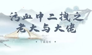 《污血中二拽之老大与大佬》广播剧全一期完整版未删减[免费下载]