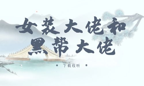 《女装大佬和黑帮大佬》广播剧全一期完整版未删减[免费下载]