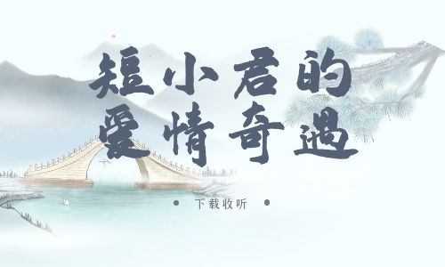 《短小君的爱情奇遇》广播剧全一期完整版未删减[免费下载]