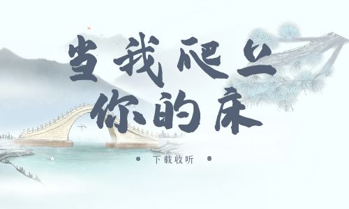 《当我爬上你的床》广播剧全一期完整版未删减[免费下载]