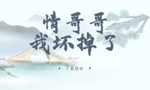 《情哥哥，我坏掉了》广播剧全一期完整版未删减[免费下载]-小燕社区