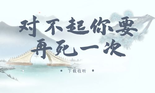 《对不起，你要再死一次》广播剧全一期完整版未删减[免费下载]