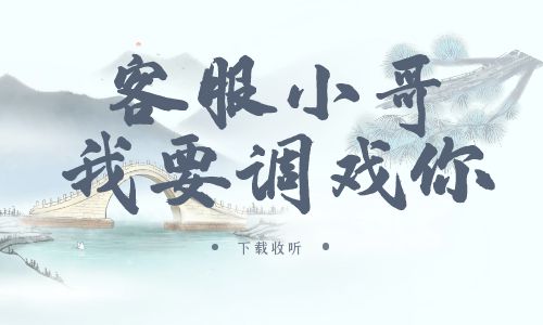 《客服小哥,我要调戏你》广播剧全一期完整版未删减[免费下载]