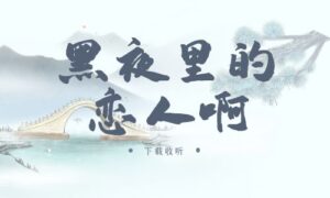 《黑夜里的恋人啊》广播剧全两期完整版未删减[免费下载]