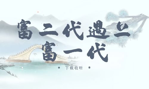 《富二代遇上富一代》广播剧全两期完整版未删减[免费下载]