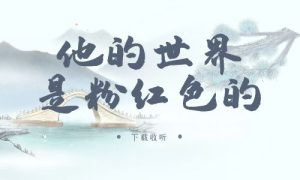 《他的世界是粉红色的》广播剧全一期完整版未删减[免费下载]-小燕社区