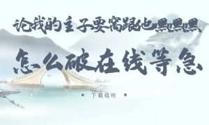 《论我的主子要窝跟他嘿嘿嘿怎么破在线等急》广播剧全一期完整版未删减[免费下载]